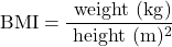 \begin{equation} \mathrm{BMI}=\frac{\text { weight }(\mathrm{kg})}{\text { height }(\mathrm{m})^2}